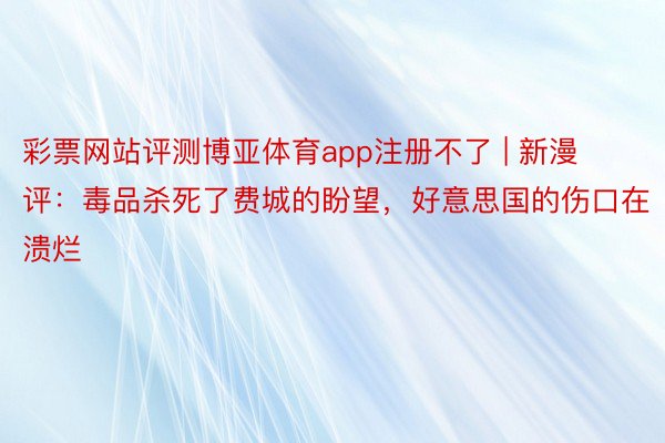 彩票网站评测博亚体育app注册不了 | 新漫评：毒品杀死了费城的盼望，好意思国的伤口在溃烂