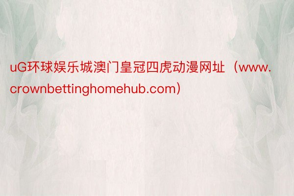 uG环球娱乐城澳门皇冠四虎动漫网址（www.crownbettinghomehub.com）