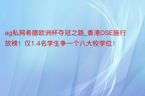 ag私网希腊欧洲杯夺冠之路_香港DSE施行放榜！仅1.4名学生争一个八大校学位！