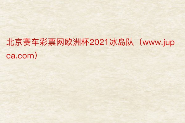 北京赛车彩票网欧洲杯2021冰岛队(www.jupca.com)