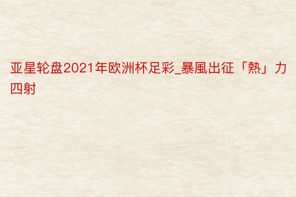 亚星轮盘2021年欧洲杯足彩_暴風出征「熱」力四射