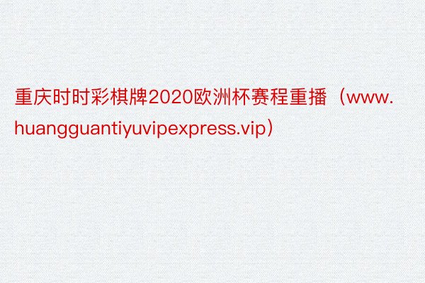 重庆时时彩棋牌2020欧洲杯赛程重播（www.huangguantiyuvipexpress.vip）