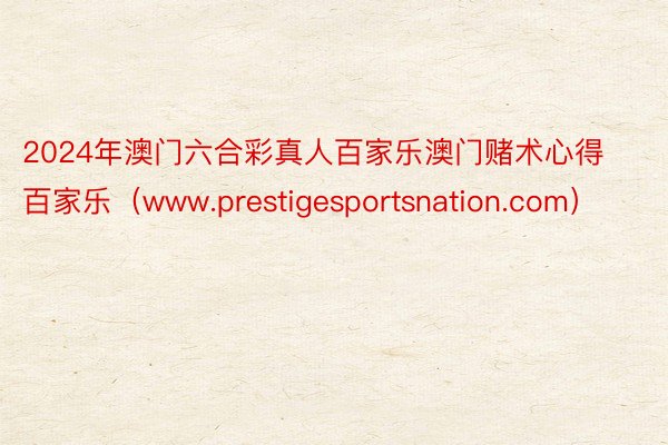 2024年澳门六合彩真人百家乐澳门赌术心得百家乐（www.prestigesportsnation.com）