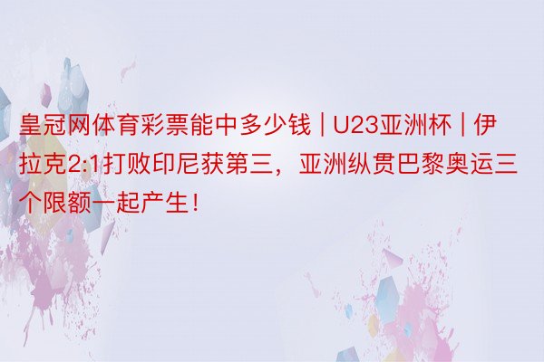 皇冠网体育彩票能中多少钱 | U23亚洲杯 | 伊拉克2:1打败印尼获第三，亚洲纵贯巴黎奥运三个限额一起产生！