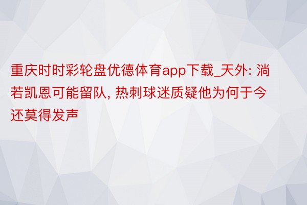 重庆时时彩轮盘优德体育app下载_天外: 淌若凯恩可能留队, 热刺球迷质疑他为何