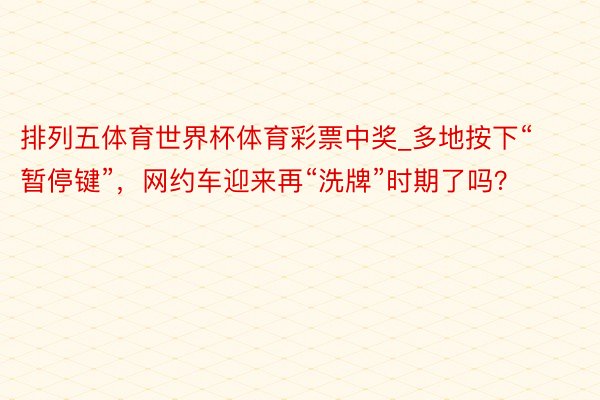 排列五体育世界杯体育彩票中奖_多地按下“暂停键”，网约车迎来再“洗牌”时期了吗？