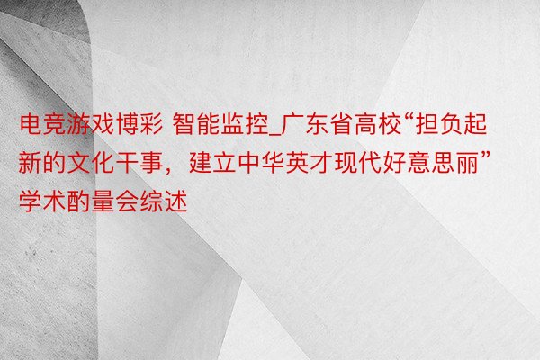 电竞游戏博彩 智能监控_广东省高校“担负起新的文化干事，建立中华英才现代好意思丽