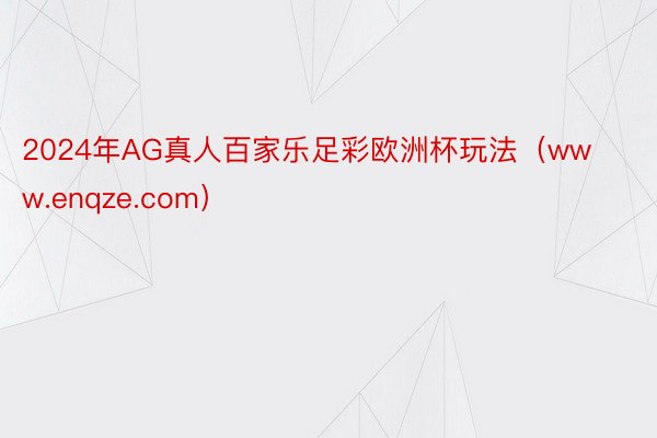 2024年AG真人百家乐足彩欧洲杯玩法（www.enqze.com）