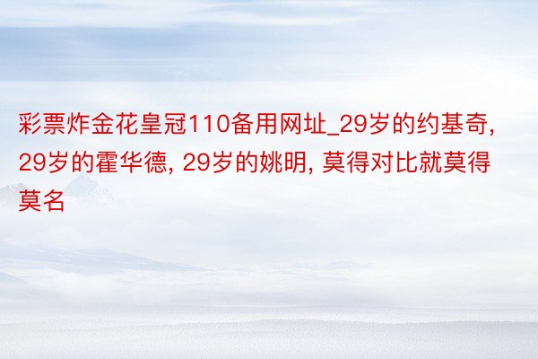 彩票炸金花皇冠110备用网址_29岁的约基奇, 29岁的霍华德, 29岁的姚明, 莫得对比就莫得莫名