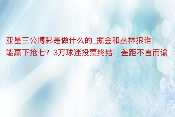 亚星三公博彩是做什么的_掘金和丛林狼谁能赢下抢七？3万球迷投票终结：差距不言而谕