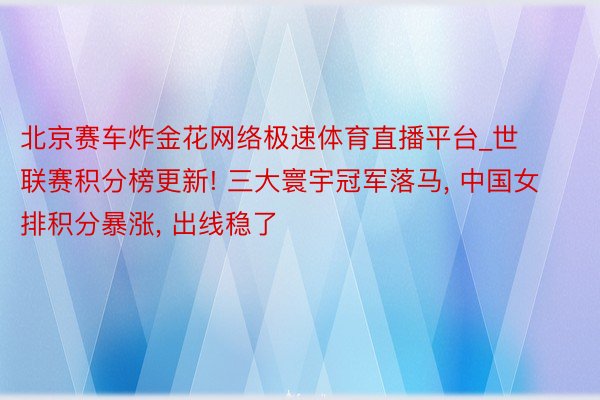 北京赛车炸金花网络极速体育直播平台_世联赛积分榜更新! 三大寰宇冠军落马, 中国