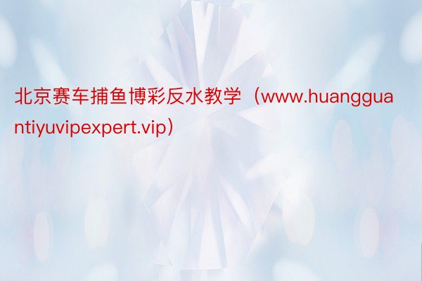 北京赛车捕鱼博彩反水教学（www.huangguantiyuvipexpert.