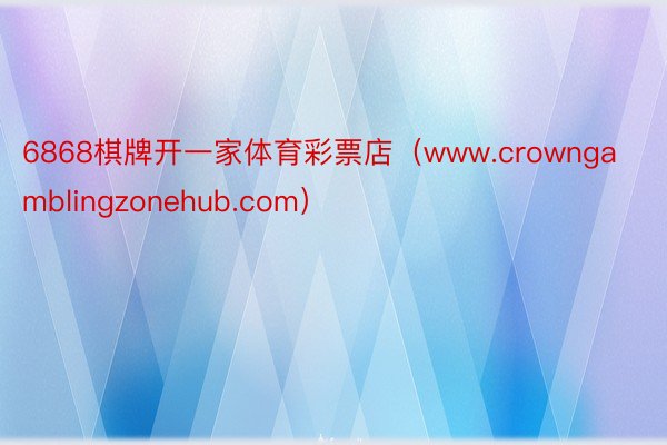6868棋牌开一家体育彩票店（www.crowngamblingzonehub.com）