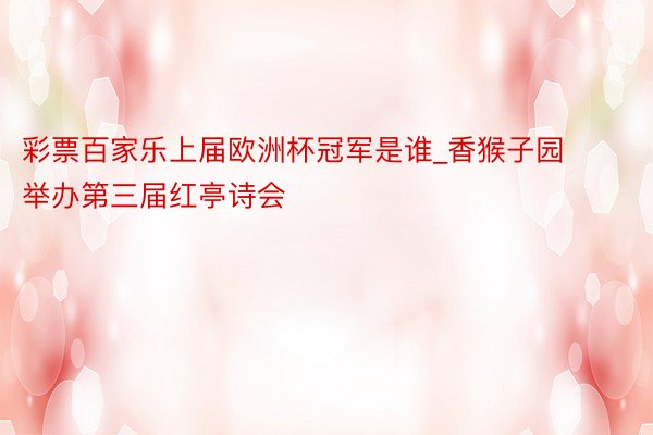 彩票百家乐上届欧洲杯冠军是谁_香猴子园举办第三届红亭诗会