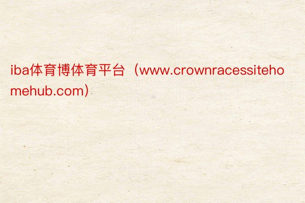 iba体育博体育平台（www.crownracessitehomehub.com）