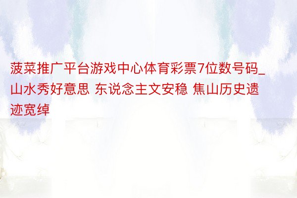 菠菜推广平台游戏中心体育彩票7位数号码_山水秀好意思 东说念主文安稳 焦山历史遗迹宽绰