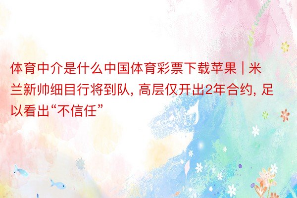 体育中介是什么中国体育彩票下载苹果 | 米兰新帅细目行将到队, 高层仅开出2年合约, 足以看出“不信任”