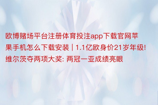 欧博赌场平台注册体育投注app下载官网苹果手机怎么下载安装 | 1.1亿欧身价21岁年级! 维尔茨夺两项大奖: 两冠一亚成绩亮眼