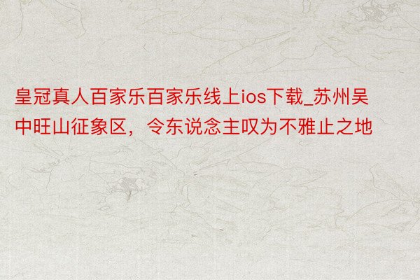 皇冠真人百家乐百家乐线上ios下载_苏州吴中旺山征象区，令东说念主叹为不雅止之地