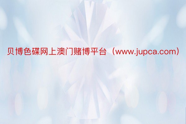 贝博色碟网上澳门赌博平台（www.jupca.com）