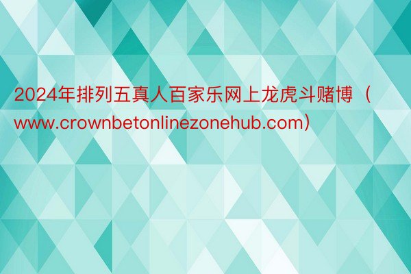 2024年排列五真人百家乐网上龙虎斗赌博（www.crownbetonlinezonehub.com）