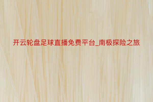 开云轮盘足球直播免费平台_南极探险之旅