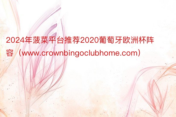 2024年菠菜平台推荐2020葡萄牙欧洲杯阵容（www.crownbingoclubhome.com）