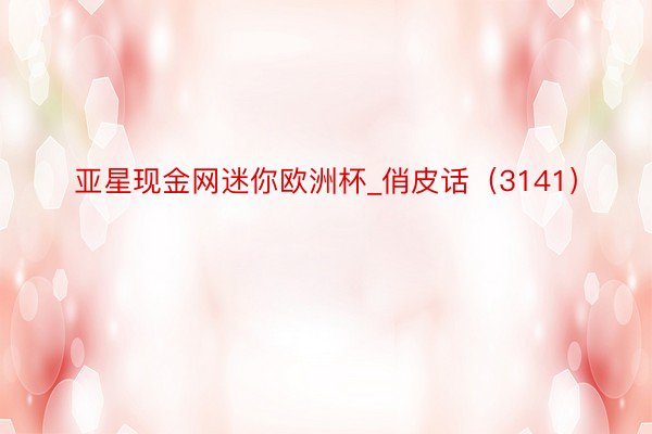 亚星现金网迷你欧洲杯_俏皮话（3141）