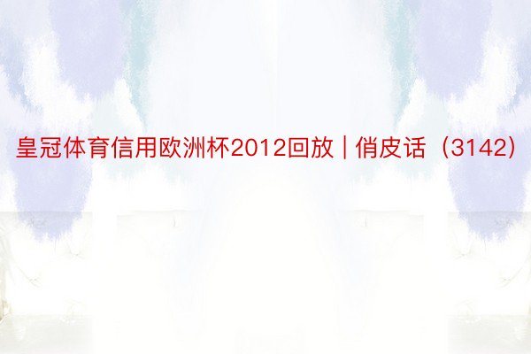 皇冠体育信用欧洲杯2012回放 | 俏皮话（3142）