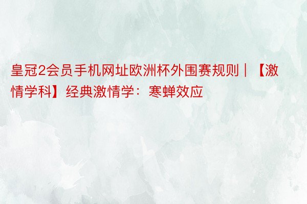 皇冠2会员手机网址欧洲杯外围赛规则 | 【激情学科】经典激情学：寒蝉效应