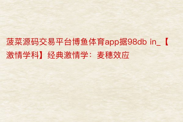 菠菜源码交易平台博鱼体育app据98db in_【激情学科】经典激情学:麦穗效应