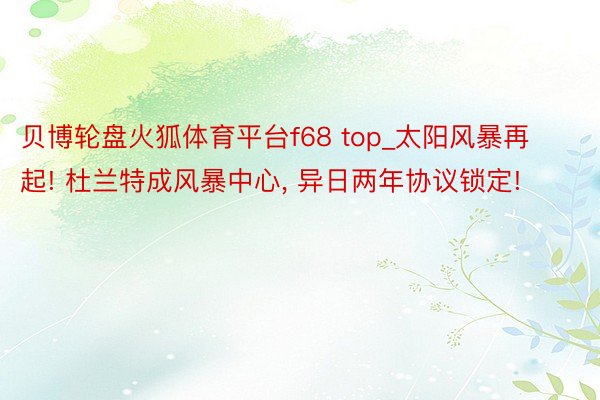 贝博轮盘火狐体育平台f68 top_太阳风暴再起! 杜兰特成风暴中心, 异日两年协议锁定!