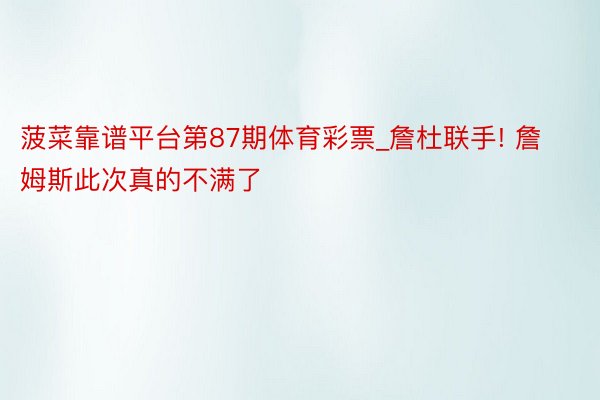 菠菜靠谱平台第87期体育彩票_詹杜联手! 詹姆斯此次真的不满了