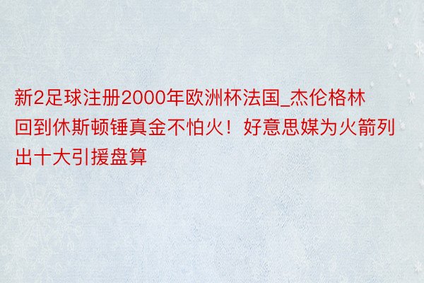 新2足球注册2000年欧洲杯法国_杰伦格林回到休斯顿锤真金不怕火！好意思媒为火箭列出十大引援盘算