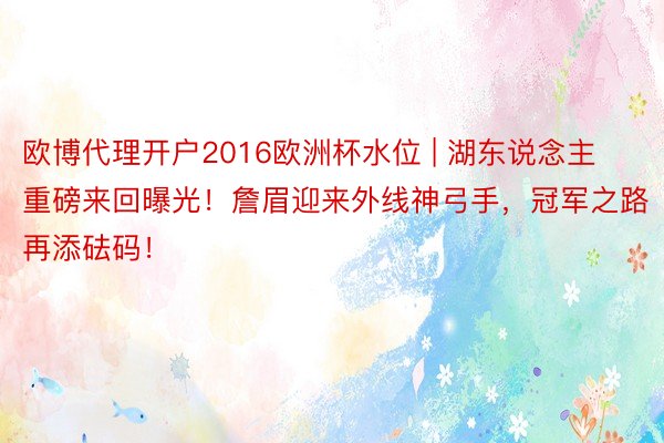 欧博代理开户2016欧洲杯水位 | 湖东说念主重磅来回曝光！詹眉迎来外线神弓手，冠军之路再添砝码！