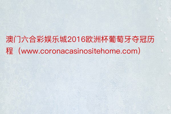 澳门六合彩娱乐城2016欧洲杯葡萄牙夺冠历程（www.coronacasinositehome.com）