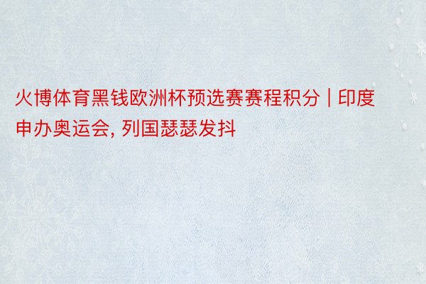 火博体育黑钱欧洲杯预选赛赛程积分 | 印度申办奥运会, 列国瑟瑟发抖