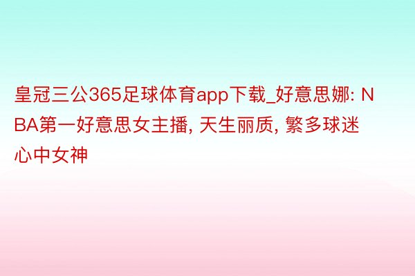 皇冠三公365足球体育app下载_好意思娜: NBA第一好意思女主播, 天生丽质, 繁多球迷心中女神