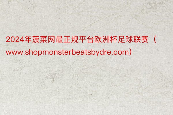 2024年菠菜网最正规平台欧洲杯足球联赛（www.shopmonsterbeatsbydre.com）