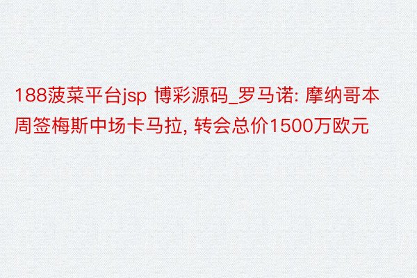 188菠菜平台jsp 博彩源码_罗马诺: 摩纳哥本周签梅斯中场卡马拉, 转会总价1500万欧元