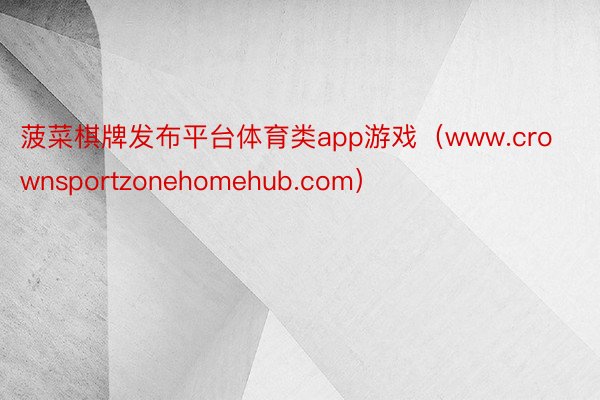 菠菜棋牌发布平台体育类app游戏（www.crownsportzonehomehub.com）