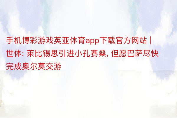 手机博彩游戏英亚体育app下载官方网站 | 世体: 莱比锡思引进小孔赛桑, 但愿巴萨尽快完成奥尔莫交游