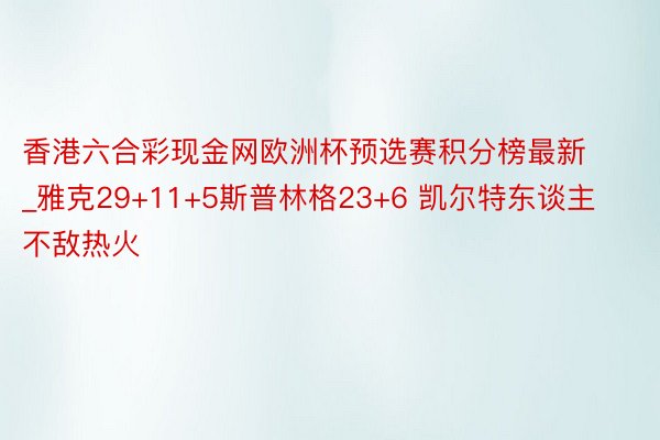 香港六合彩现金网欧洲杯预选赛积分榜最新_雅克29+11+5斯普林格23+6 凯尔特东谈主不敌热火