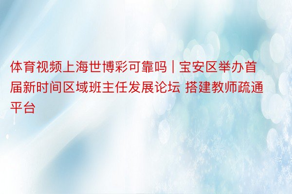 体育视频上海世博彩可靠吗 | 宝安区举办首届新时间区域班主任发展论坛 搭建教师疏通平台