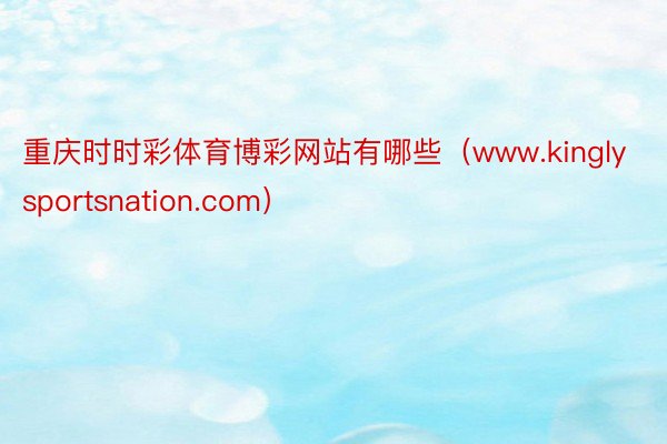 重庆时时彩体育博彩网站有哪些（www.kinglysportsnation.com）