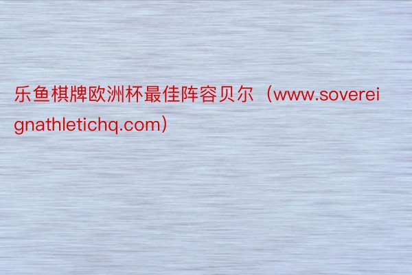 乐鱼棋牌欧洲杯最佳阵容贝尔（www.sovereignathletichq.com）