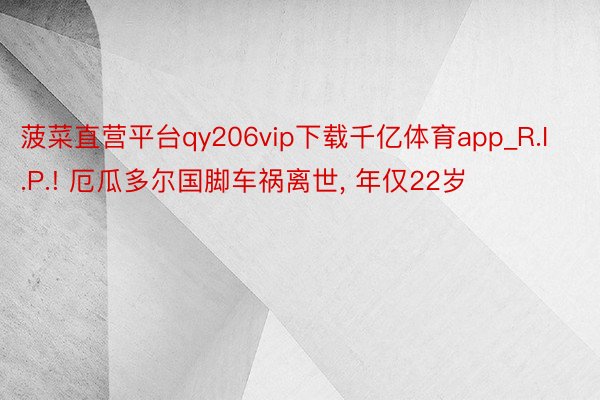 菠菜直营平台qy206vip下载千亿体育app_R.I.P.! 厄瓜多尔国脚车祸离世, 年仅22岁