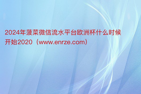 2024年菠菜微信流水平台欧洲杯什么时候开始2020（www.enrze.com）