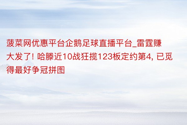 菠菜网优惠平台企鹅足球直播平台_雷霆赚大发了! 哈滕近10战狂揽123板定约第4, 已觅得最好争冠拼图