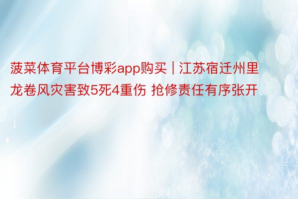 菠菜体育平台博彩app购买 | 江苏宿迁州里龙卷风灾害致5死4重伤 抢修责任有序张开